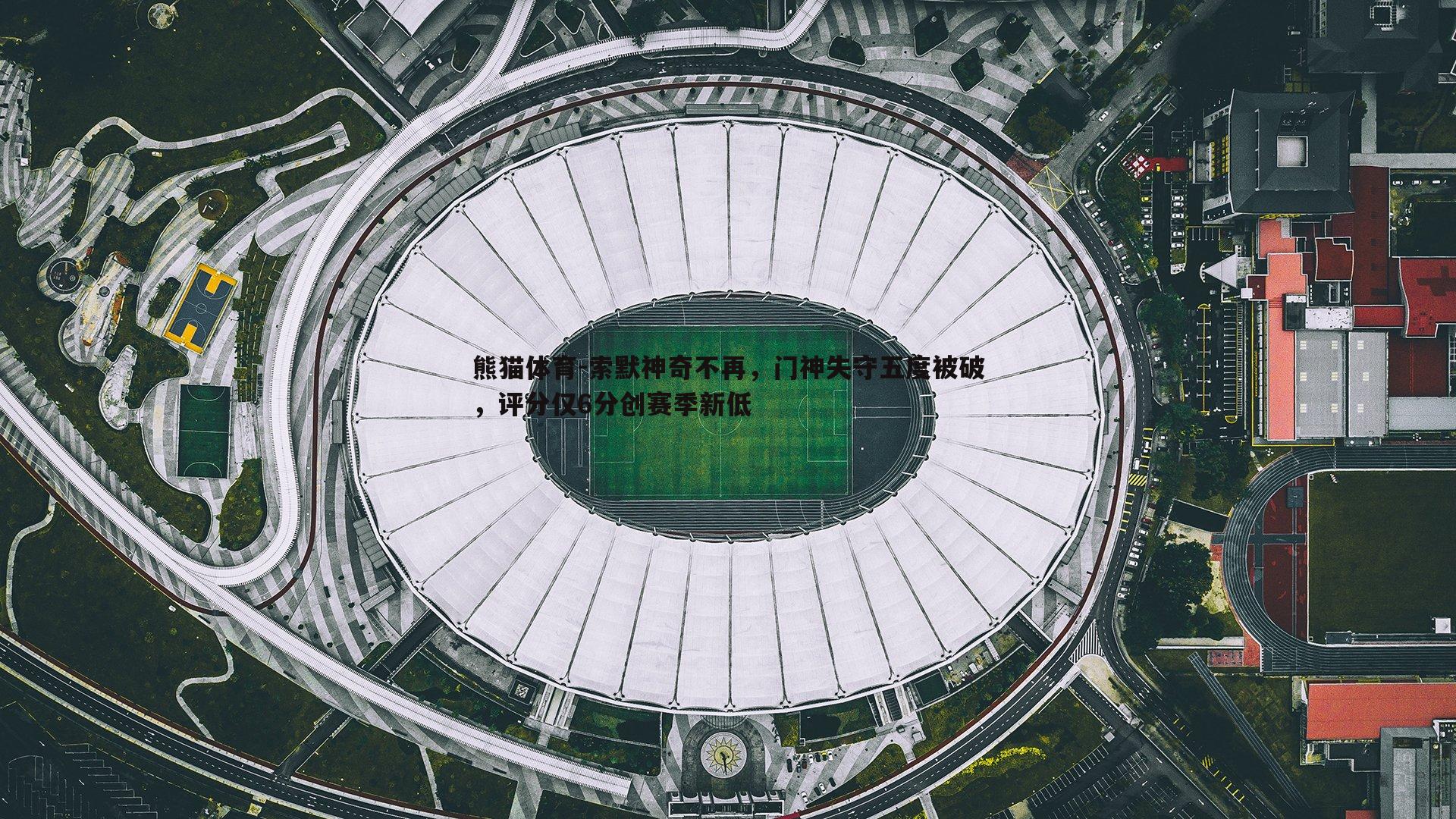 索默神奇不再，门神失守五度被破，评分仅6分创赛季新低