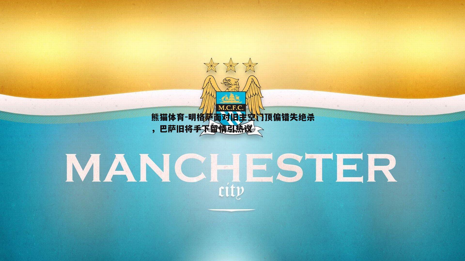 明格萨面对旧主空门顶偏错失绝杀，巴萨旧将手下留情引热议